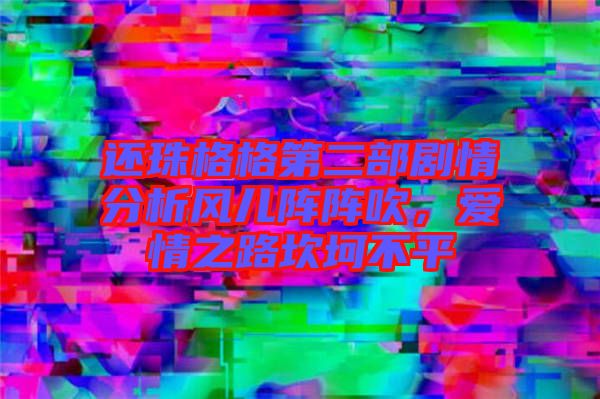 還珠格格第二部劇情分析風(fēng)兒陣陣吹，愛情之路坎坷不平