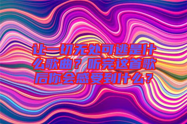 讓一切無(wú)處可逃是什么歌曲？聽(tīng)完這首歌后你會(huì)感受到什么？