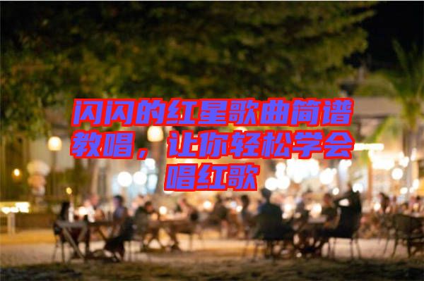 閃閃的紅星歌曲簡譜教唱，讓你輕松學會唱紅歌