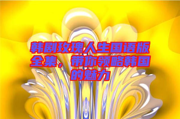 韓劇玫瑰人生國語版全集，帶你領(lǐng)略韓國的魅力