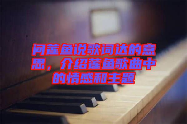 問蓮魚說歌詞達的意思，介紹蓮魚歌曲中的情感和主題