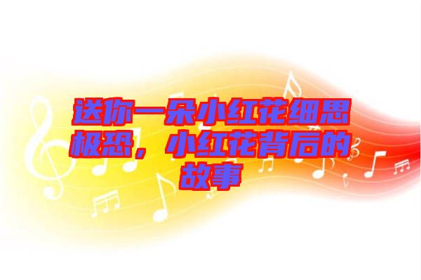 送你一朵小紅花細(xì)思極恐，小紅花背后的故事