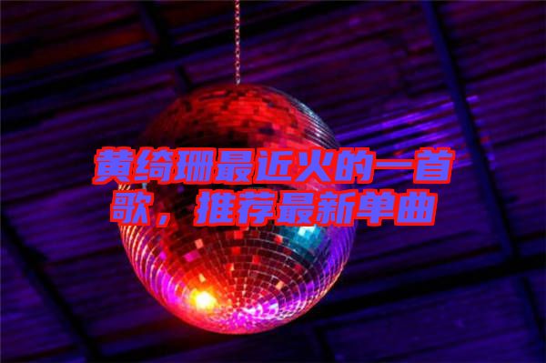黃綺珊最近火的一首歌，推薦最新單曲