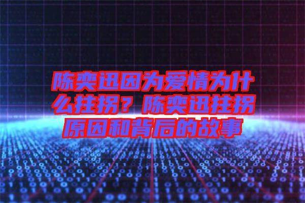 陳奕迅因?yàn)閻矍闉槭裁粗艄?？陳奕迅拄拐原因和背后的故? width=