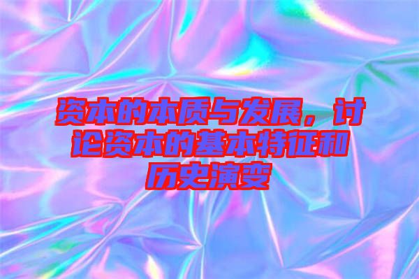 資本的本質與發(fā)展，討論資本的基本特征和歷史演變