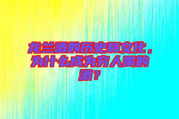 龍?zhí)m酒的歷史和文化，為什么成為窮人喝的酒？