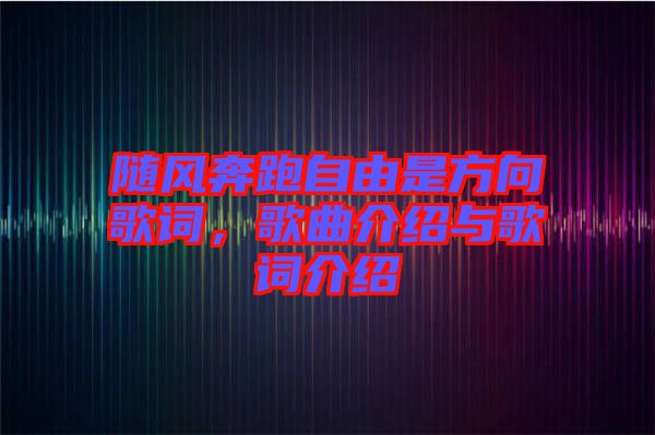 隨風(fēng)奔跑自由是方向歌詞，歌曲介紹與歌詞介紹