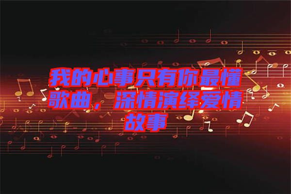 我的心事只有你最懂歌曲，深情演繹愛情故事