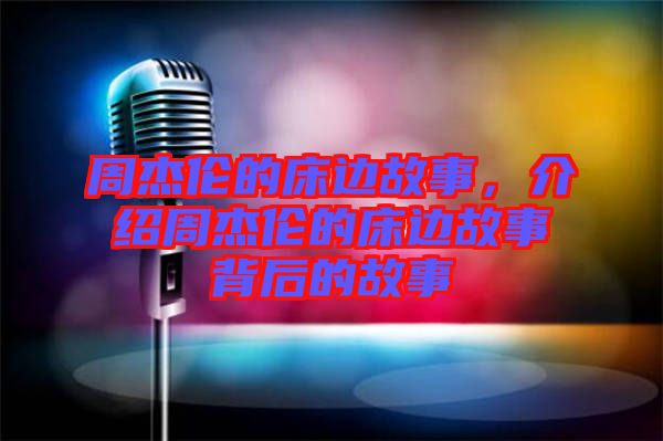 周杰倫的床邊故事，介紹周杰倫的床邊故事背后的故事