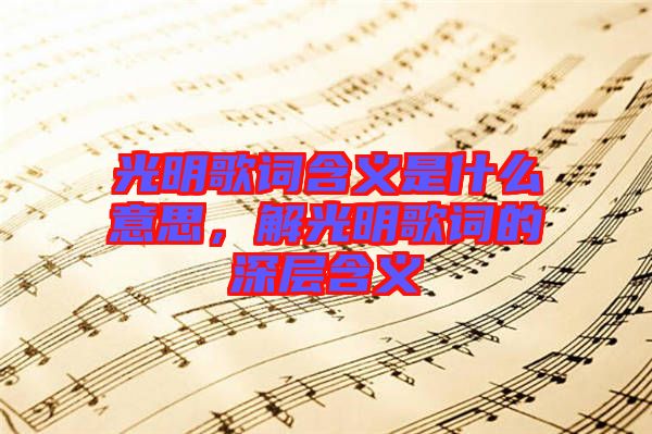 光明歌詞含義是什么意思，解光明歌詞的深層含義