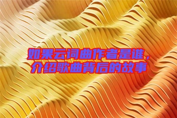 如果云詞曲作者是誰，介紹歌曲背后的故事