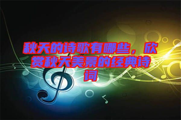 秋天的詩歌有哪些，欣賞秋天美景的經(jīng)典詩詞