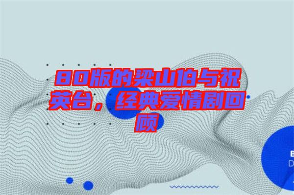 80版的梁山伯與祝英臺(tái)，經(jīng)典愛(ài)情劇回顧
