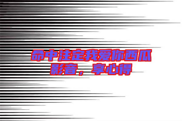 命中注定我愛你西瓜影音，享心得