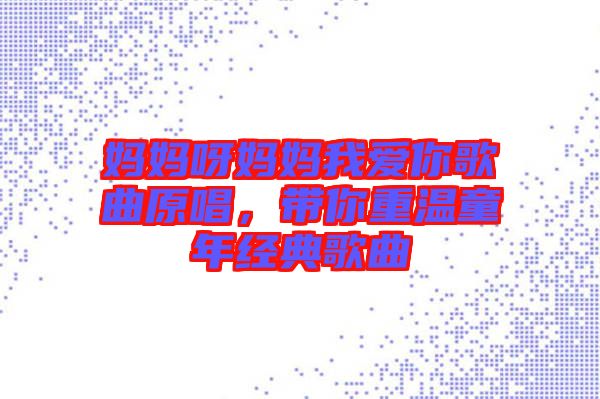 媽媽呀媽媽我愛你歌曲原唱，帶你重溫童年經(jīng)典歌曲