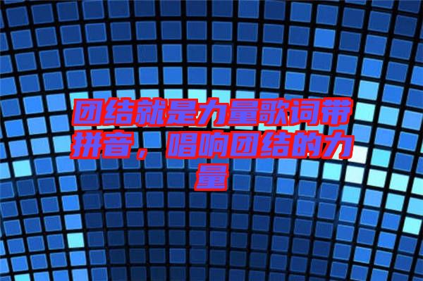 團結就是力量歌詞帶拼音，唱響團結的力量