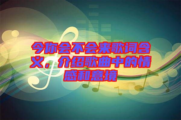 今你會不會來歌詞含義，介紹歌曲中的情感和意境