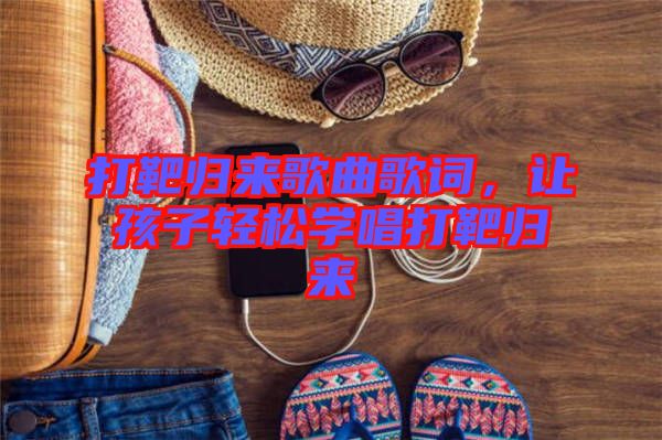 打靶歸來歌曲歌詞，讓孩子輕松學(xué)唱打靶歸來