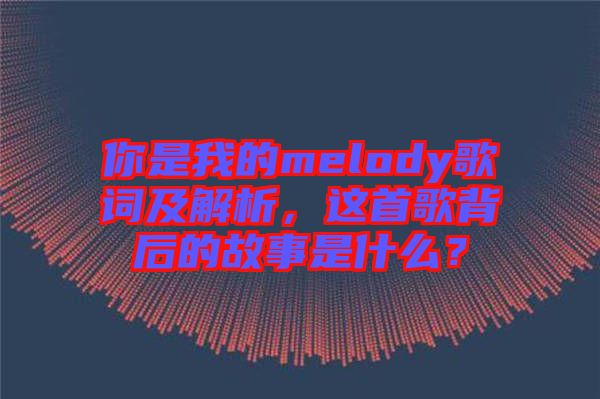 你是我的melody歌詞及解析，這首歌背后的故事是什么？