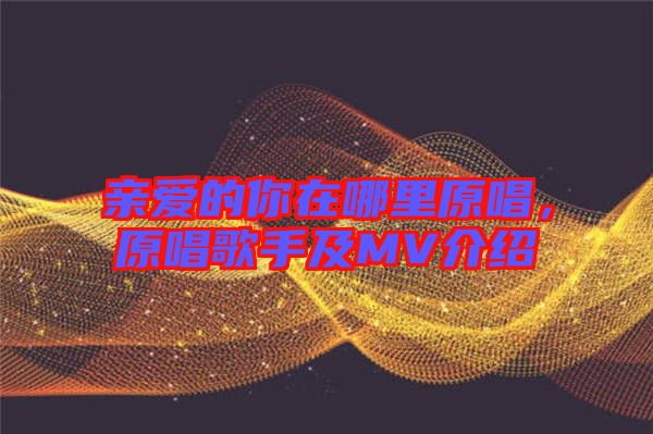 親愛的你在哪里原唱，原唱歌手及MV介紹