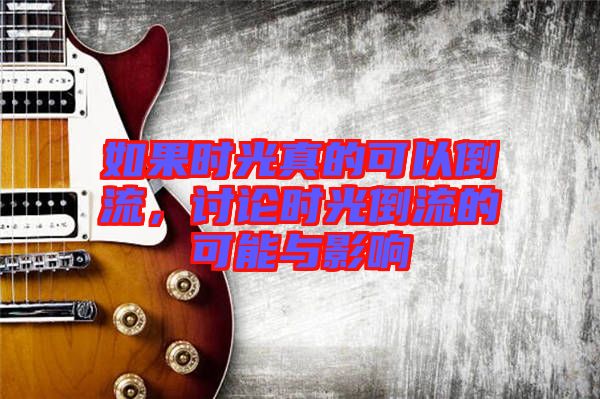 如果時光真的可以倒流，討論時光倒流的可能與影響
