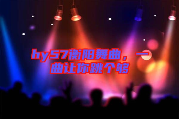 hy57衡陽舞曲，一曲讓你跳個夠