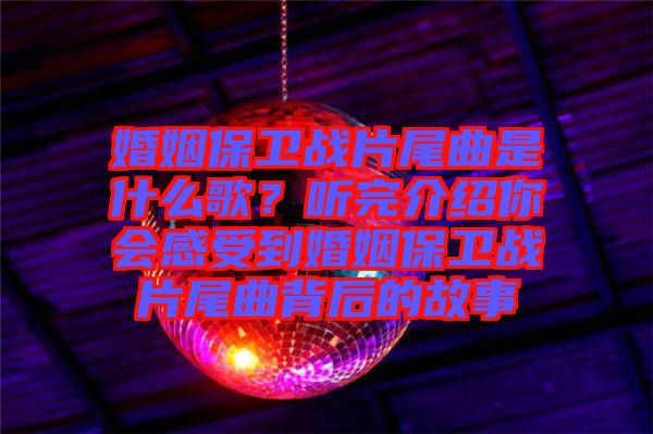 婚姻保衛(wèi)戰(zhàn)片尾曲是什么歌？聽(tīng)完介紹你會(huì)感受到婚姻保衛(wèi)戰(zhàn)片尾曲背后的故事