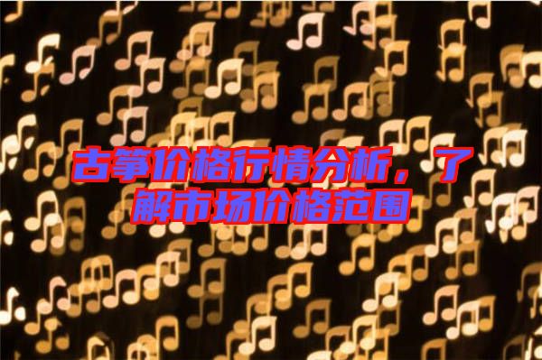 古箏價格行情分析，了解市場價格范圍