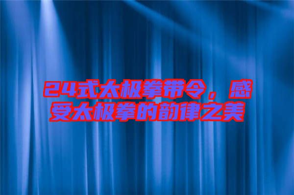 24式太極拳帶令，感受太極拳的韻律之美