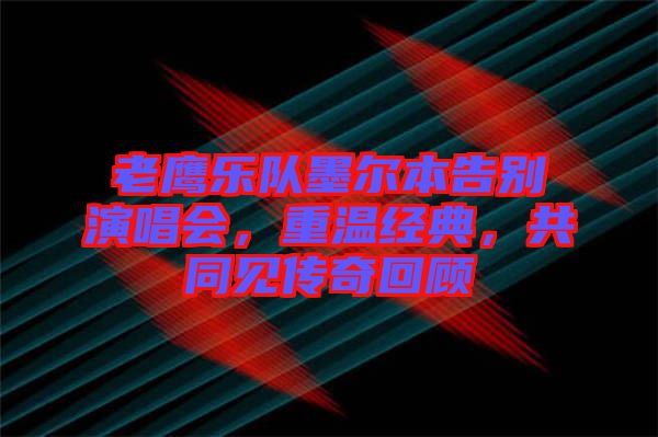 老鷹樂隊(duì)墨爾本告別演唱會(huì)，重溫經(jīng)典，共同見傳奇回顧