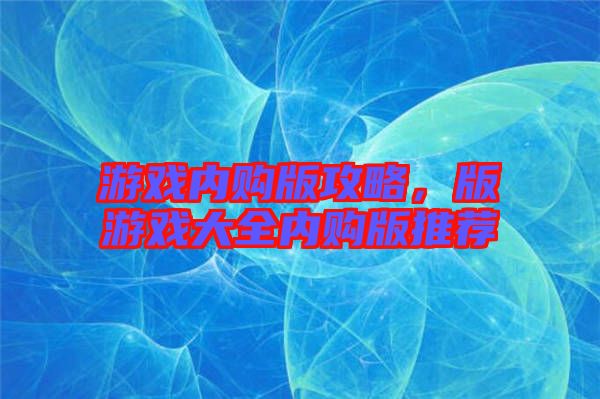 游戲內(nèi)購版攻略，版游戲大全內(nèi)購版推薦