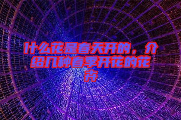 什么花是春天開的，介紹幾種春季開花的花卉