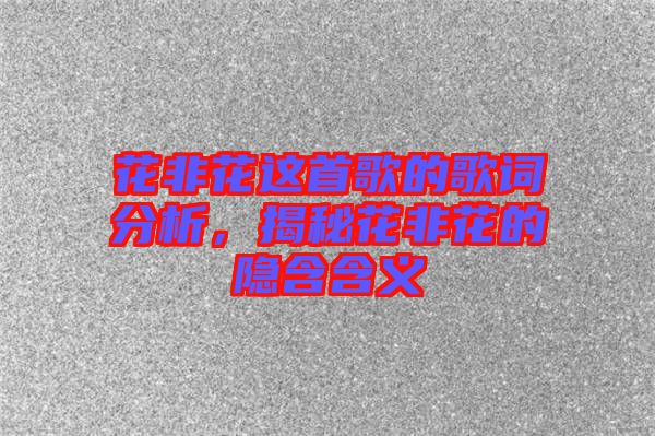花非花這首歌的歌詞分析，揭秘花非花的隱含含義