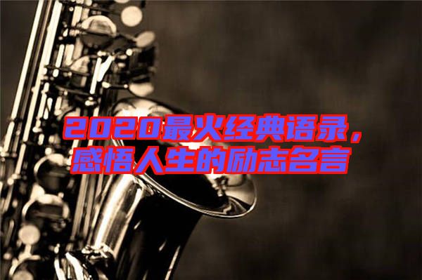 2020最火經(jīng)典語(yǔ)錄，感悟人生的勵(lì)志名言