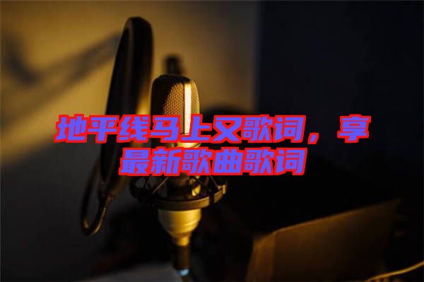 地平線馬上又歌詞，享最新歌曲歌詞