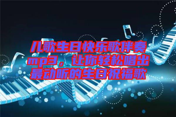 兒歌生日快樂(lè)歌伴奏mp3，讓你輕松唱出最動(dòng)聽的生日祝福歌
