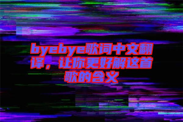 byebye歌詞中文翻譯，讓你更好解這首歌的含義