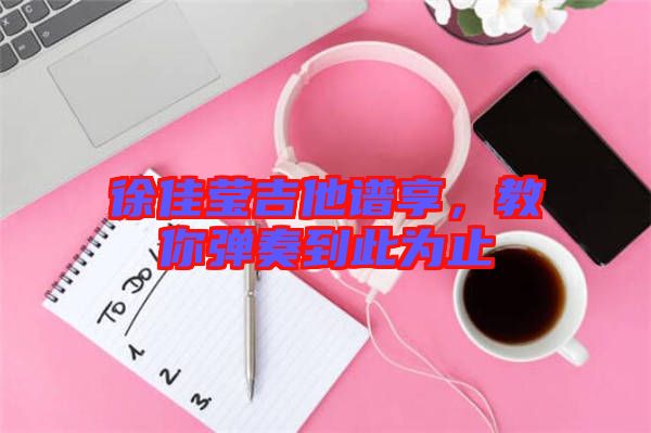 徐佳瑩吉他譜享，教你彈奏到此為止