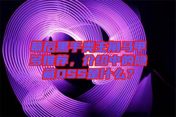 幕后黑手類主角馬甲多推薦，介紹中的隱藏OSS是什么？