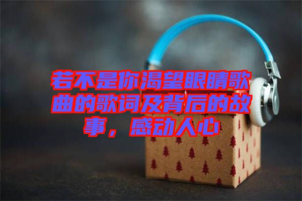 若不是你渴望眼睛歌曲的歌詞及背后的故事，感動(dòng)人心