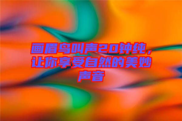 畫(huà)眉鳥(niǎo)叫聲20鐘純，讓你享受自然的美妙聲音
