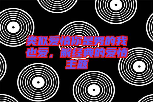 類似愛情你是男的我也愛，解經(jīng)典的愛情主題
