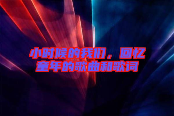 小時(shí)候的我們，回憶童年的歌曲和歌詞