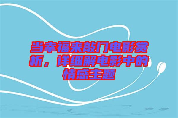 當(dāng)幸福來(lái)敲門(mén)電影賞析，詳細(xì)解電影中的情感主題
