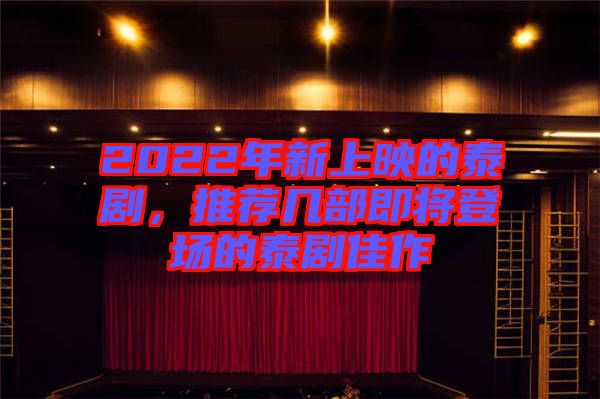 2022年新上映的泰劇，推薦幾部即將登場(chǎng)的泰劇佳作