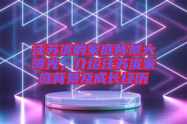 汪蘇瀧的家庭背景大曝光，介紹汪蘇瀧家庭背景及成長(zhǎng)經(jīng)歷