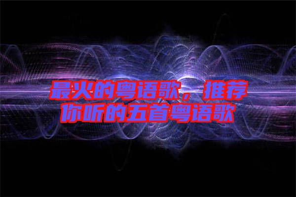 最火的粵語歌，推薦你聽的五首粵語歌
