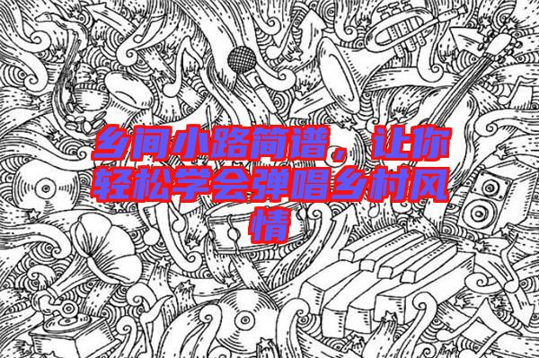 鄉(xiāng)間小路簡譜，讓你輕松學(xué)會(huì)彈唱鄉(xiāng)村風(fēng)情