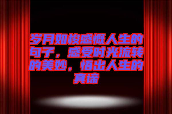 歲月如梭感慨人生的句子，感受時光流轉(zhuǎn)的美妙，悟出人生的真諦