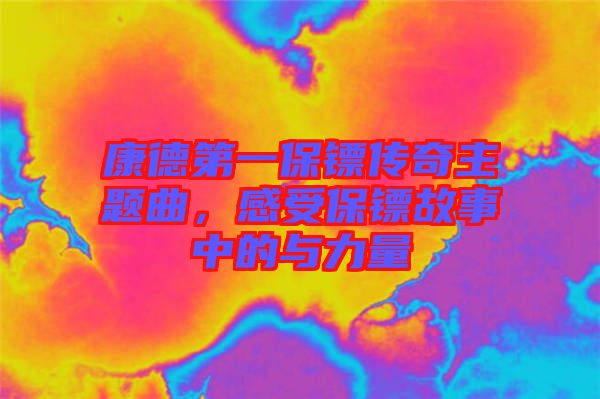 康德第一保鏢傳奇主題曲，感受保鏢故事中的與力量